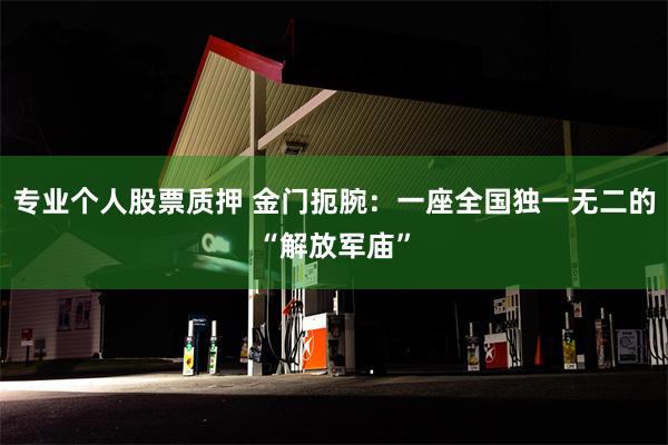 专业个人股票质押 金门扼腕：一座全国独一无二的“解放军庙”