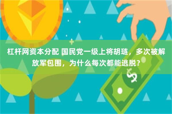 杠杆网资本分配 国民党一级上将胡琏，多次被解放军包围，为什么每次都能逃脱？