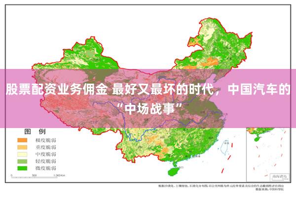 股票配资业务佣金 最好又最坏的时代，中国汽车的“中场战事”