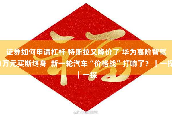 证券如何申请杠杆 特斯拉又降价了 华为高阶智驾1万元买断终身  新一轮汽车“价格战”打响了？｜一探