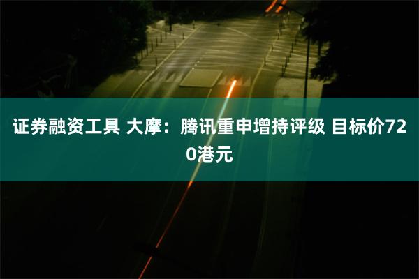 证券融资工具 大摩：腾讯重申增持评级 目标价720港元