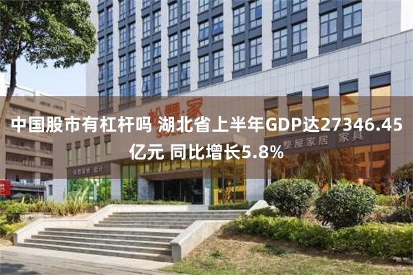 中国股市有杠杆吗 湖北省上半年GDP达27346.45亿元 同比增长5.8%