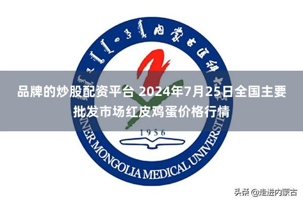 品牌的炒股配资平台 2024年7月25日全国主要批发市场红皮鸡蛋价格行情