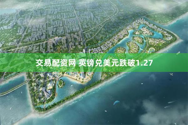 交易配资网 英镑兑美元跌破1.27