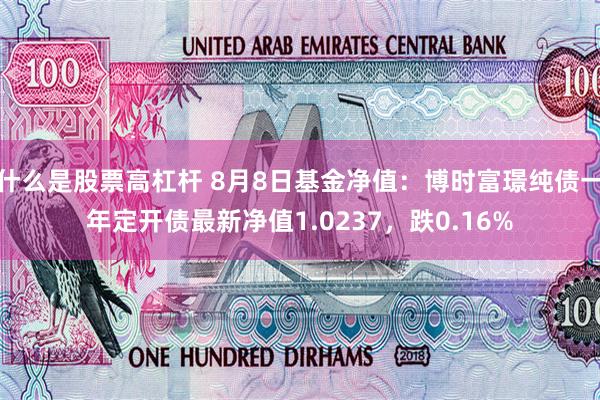 什么是股票高杠杆 8月8日基金净值：博时富璟纯债一年定开债最新净值1.0237，跌0.16%