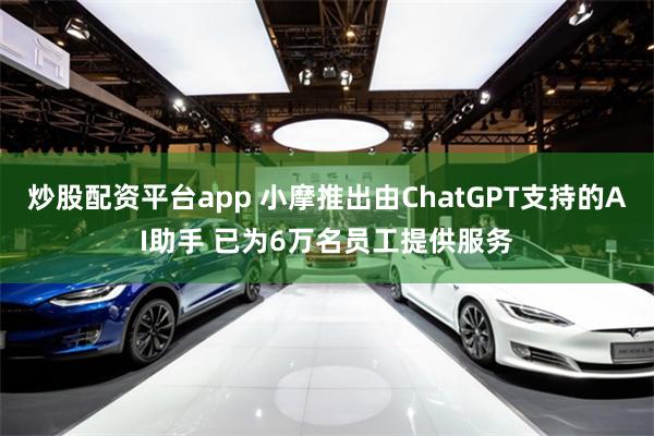 炒股配资平台app 小摩推出由ChatGPT支持的AI助手 已为6万名员工提供服务