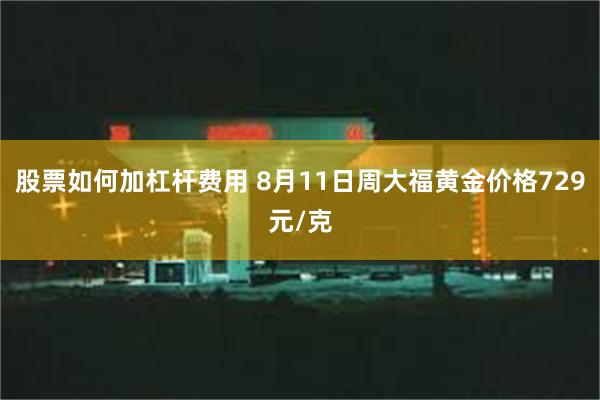 股票如何加杠杆费用 8月11日周大福黄金价格729元/克