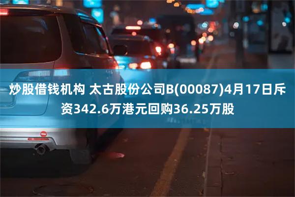 炒股借钱机构 太古股份公司B(00087)4月17日斥资342.6万港元回购36.25万股