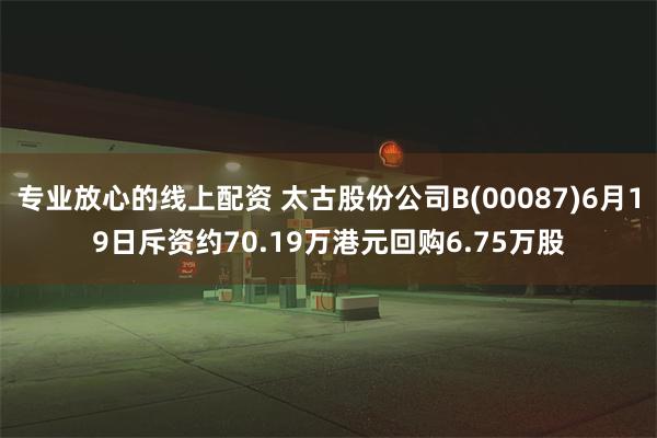 专业放心的线上配资 太古股份公司B(00087)6月19日斥资约70.19万港元回购6.75万股