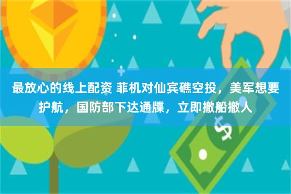 最放心的线上配资 菲机对仙宾礁空投，美军想要护航，国防部下达通牒，立即撤船撤人