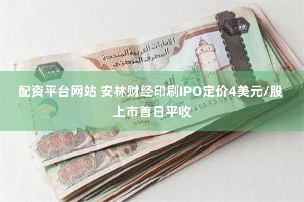 配资平台网站 安林财经印刷IPO定价4美元/股 上市首日平收