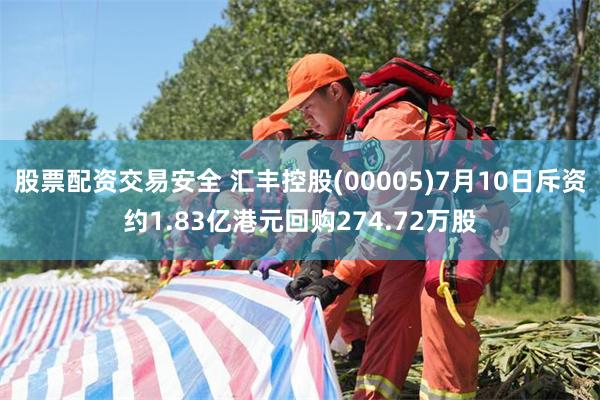 股票配资交易安全 汇丰控股(00005)7月10日斥资约1.83亿港元回购274.72万股