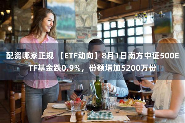 配资哪家正规 【ETF动向】8月1日南方中证500ETF基金跌0.9%，份额增加5200万份