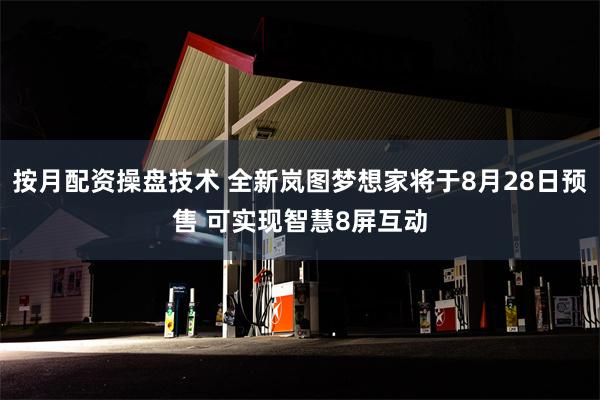 按月配资操盘技术 全新岚图梦想家将于8月28日预售 可实现智慧8屏互动