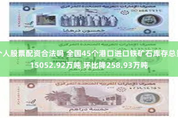 个人股票配资合法吗 全国45个港口进口铁矿石库存总量15052.92万吨 环比降258.93万吨