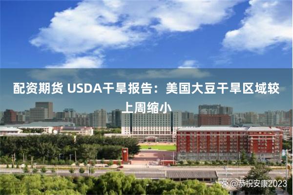 配资期货 USDA干旱报告：美国大豆干旱区域较上周缩小