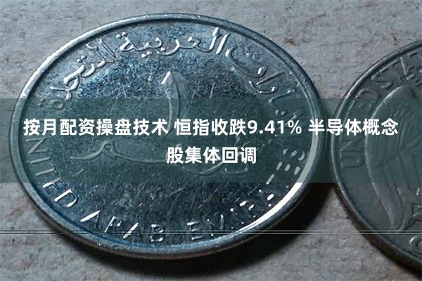 按月配资操盘技术 恒指收跌9.41% 半导体概念股集体回调