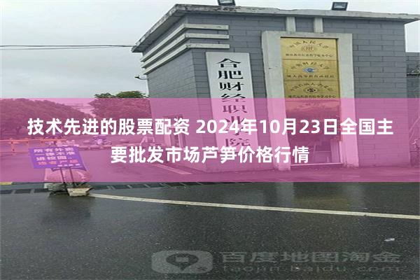 技术先进的股票配资 2024年10月23日全国主要批发市场芦笋价格行情