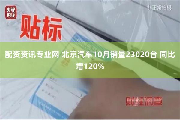 配资资讯专业网 北京汽车10月销量23020台 同比增120%