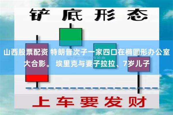 山西股票配资 特朗普次子一家四口在椭圆形办公室大合影。 埃里克与妻子拉拉、7岁儿子