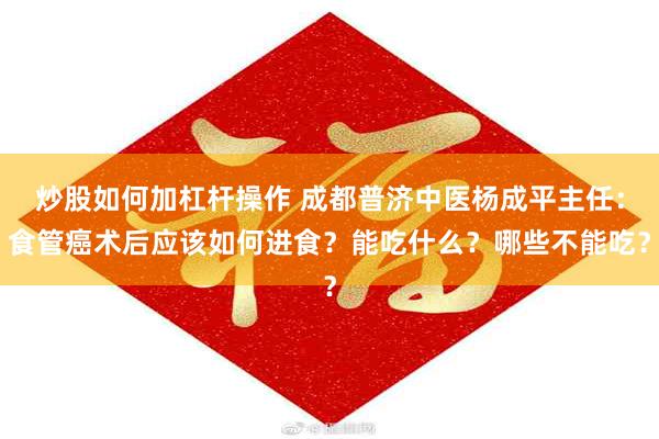 炒股如何加杠杆操作 成都普济中医杨成平主任：食管癌术后应该如何进食？能吃什么？哪些不能吃？