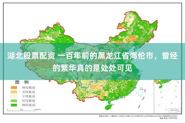 湖北股票配资 一百年前的黑龙江省海伦市，曾经的繁华真的是处处可见