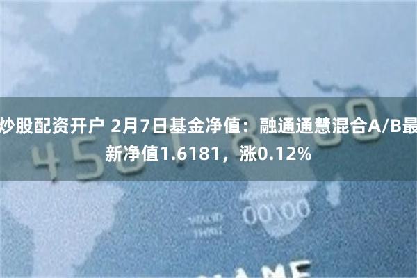 炒股配资开户 2月7日基金净值：融通通慧混合A/B最新净值1.6181，涨0.12%