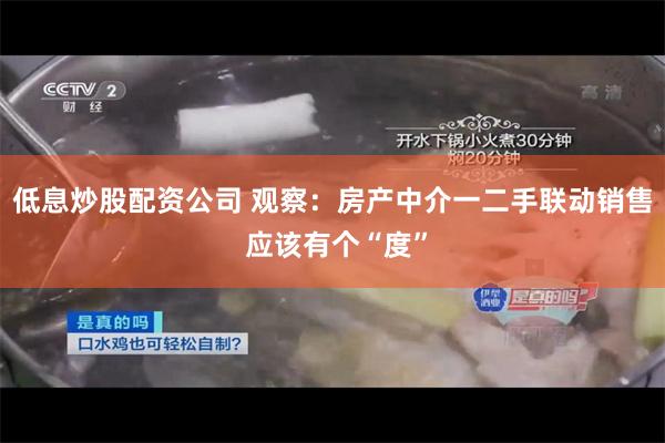 低息炒股配资公司 观察：房产中介一二手联动销售 应该有个“度”