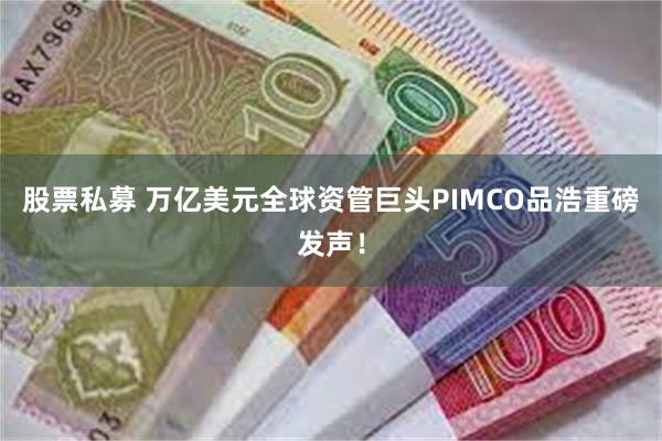 股票私募 万亿美元全球资管巨头PIMCO品浩重磅发声！